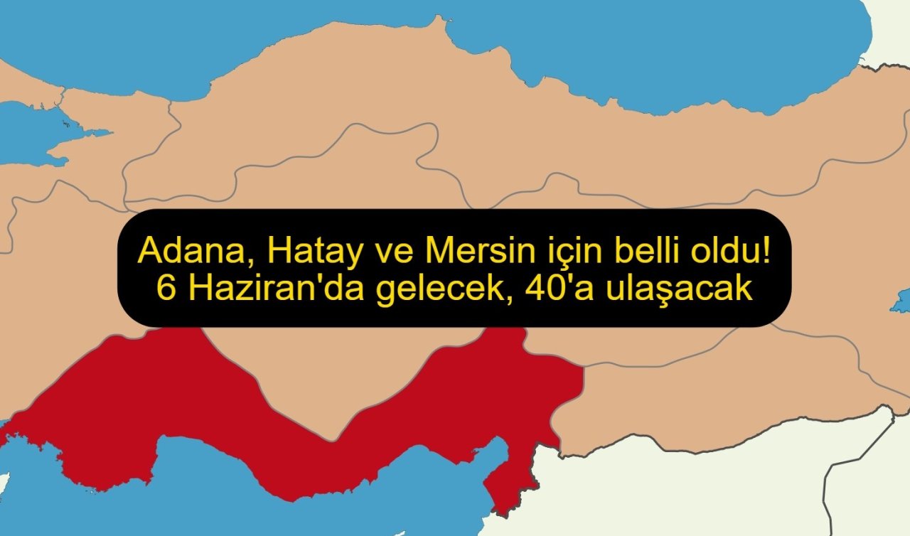 Adana, Hatay ve Mersin için belli oldu! 6 Haziran’da gelecek, 40’a ulaşacak