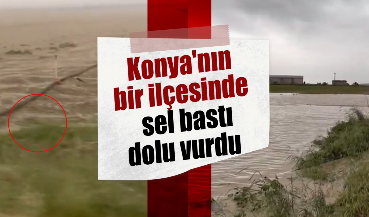 Konya’nın bir ilçesinde 2 farklı manzara!  Sel bastı, dolu vurdu 
