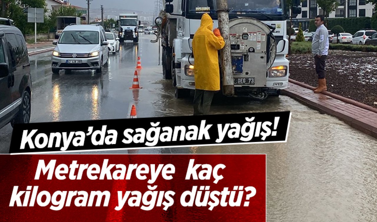 Konya’da sağanak yağış! Metrekareye kaç kilogram yağış düştü?