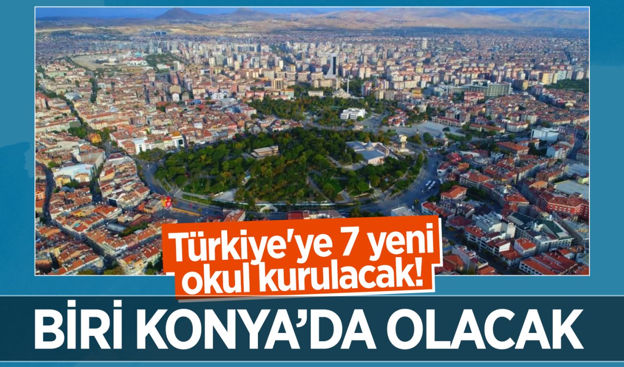 Türkiye’ye 7 yeni okul kurulacak Biri Konya’da olacak