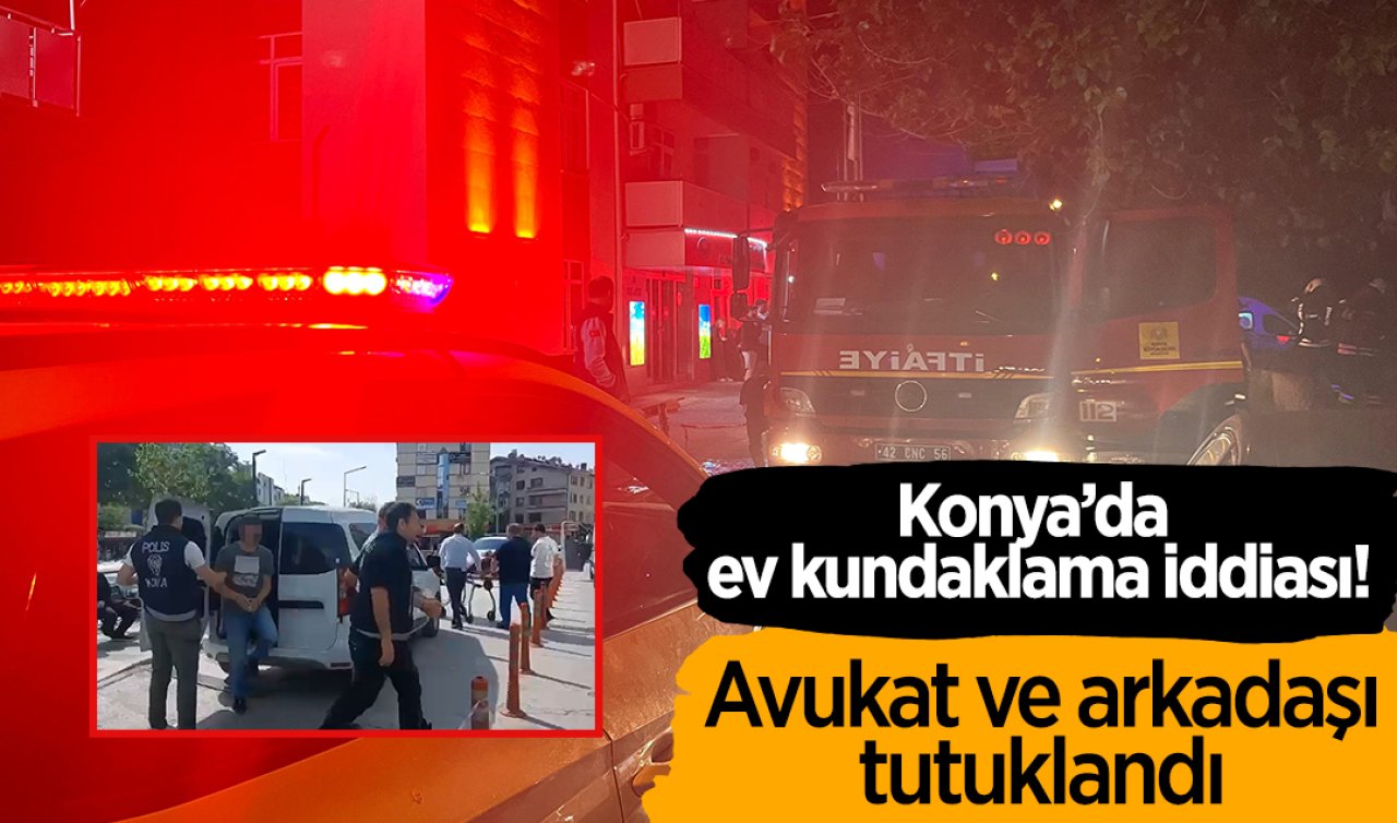 Konya’da ev kundaklama iddiası! Avukat ve arkadaşı tutuklandı