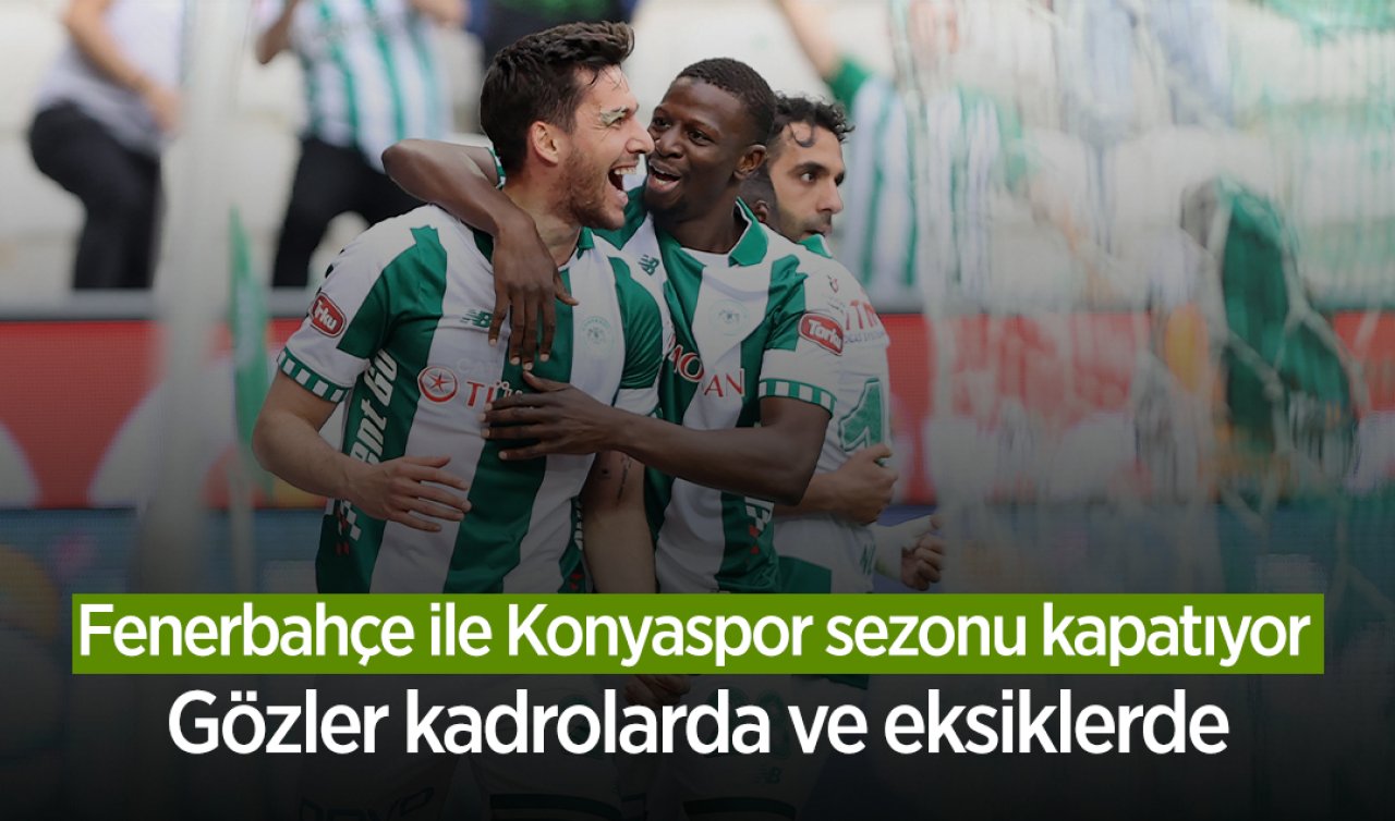 Zorlu randevu: Fenerbahçe ile Konyaspor sezonu kapatıyor