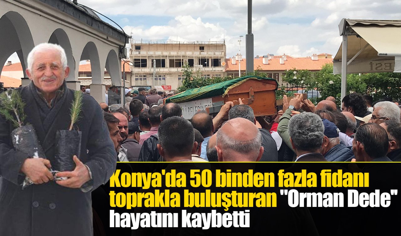 Konya’da 50 binden fazla fidanı toprakla buluşturan “Orman Dede’’ hayatını kaybetti