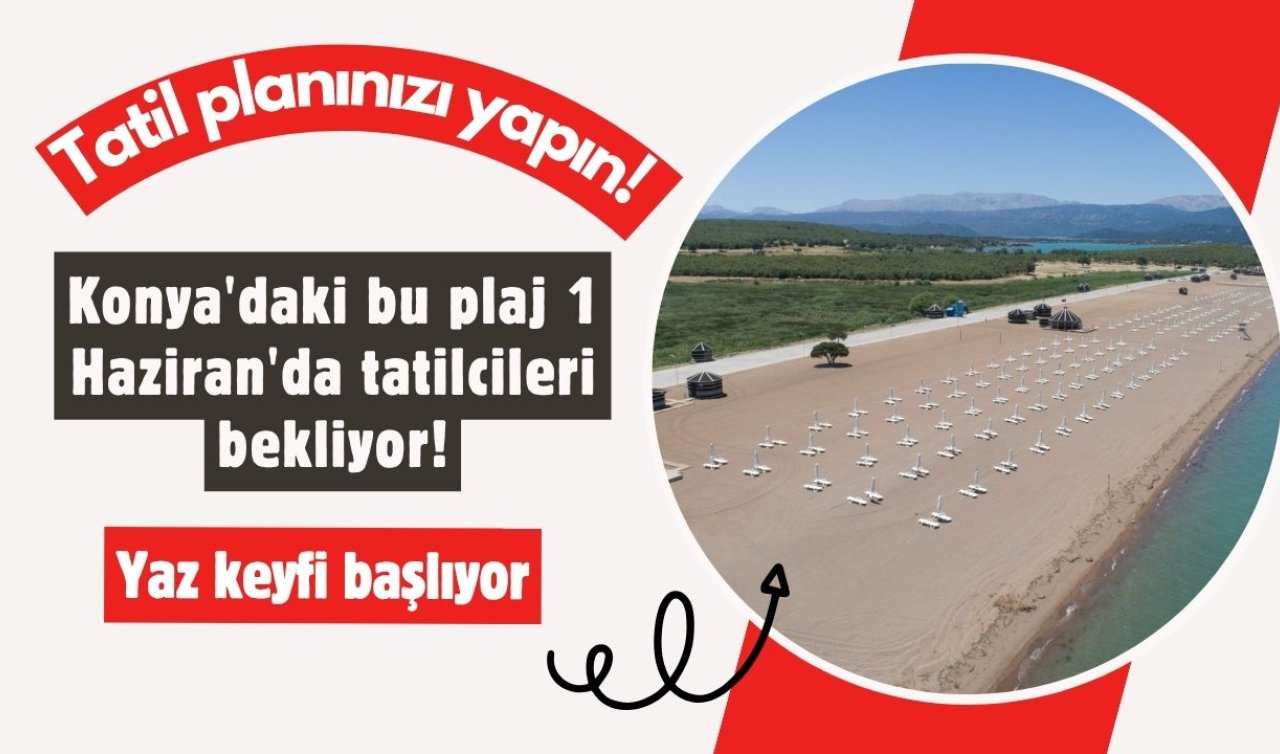 Konya’daki bu plaj 1 Haziran’da tatilcileri bekliyor! Tatil planınızı yapın! Yaz keyfi başlıyor