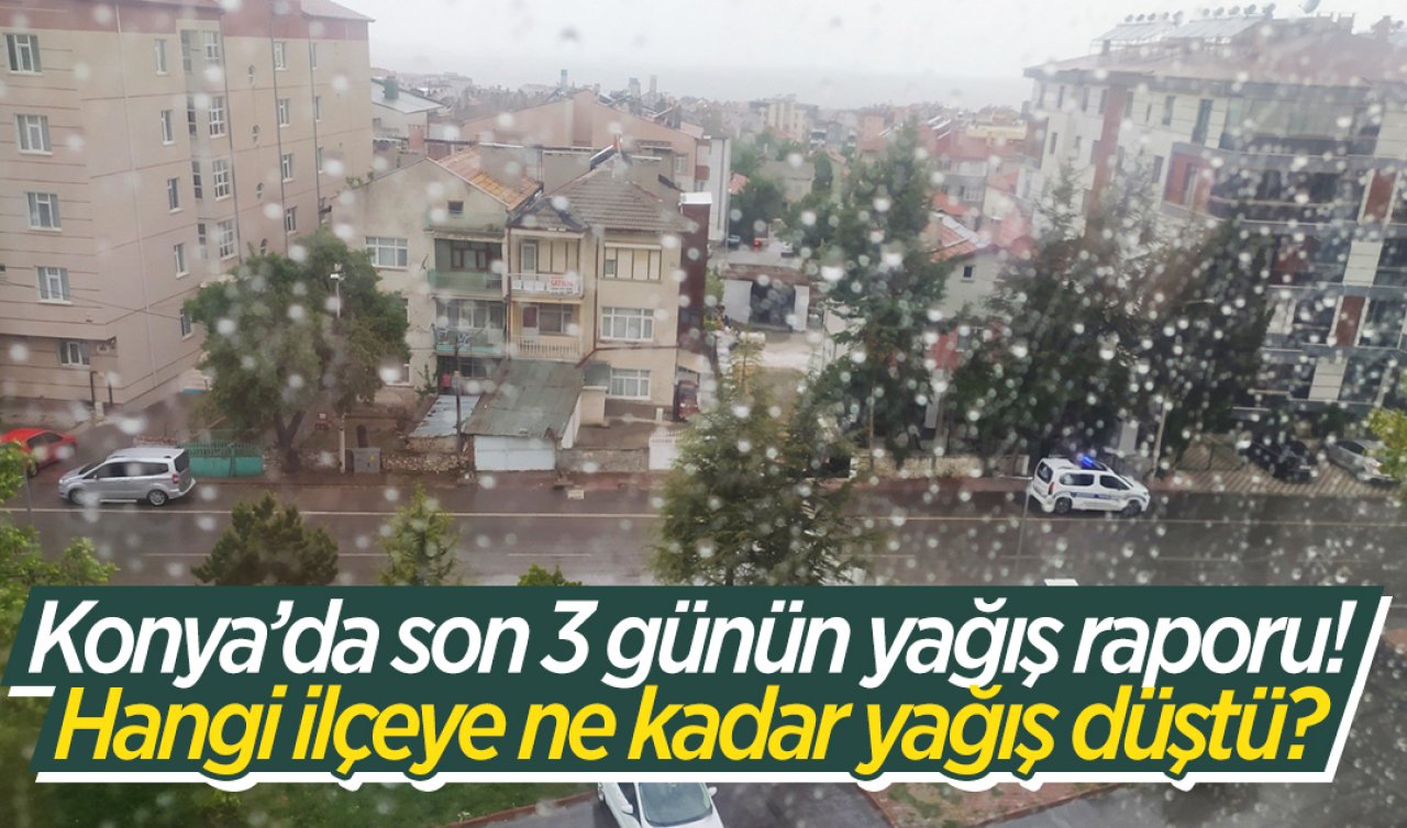 Konya’da son 3 günün yağış raporu! Hangi ilçeye ne kadar yağış düştü? 