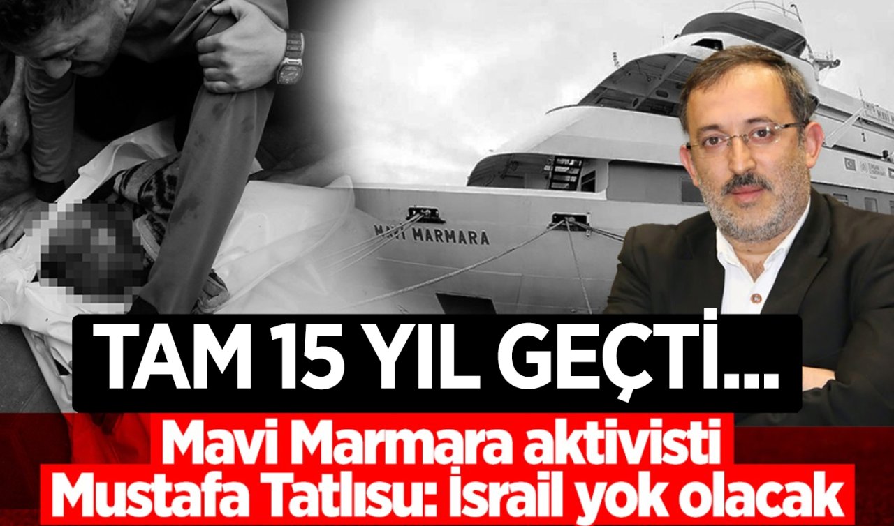 Tam 15 yıl geçti! Mavi Marmara Aktivisti Mustafa Tatlısu: İsrail yok olacak 