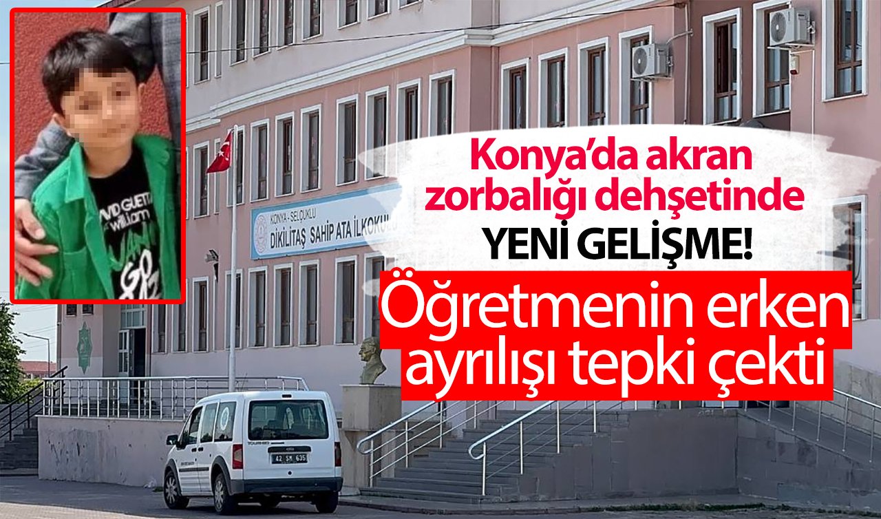 Konya’da akran zorbalığı dehşetinde yeni gelişme! Öğretmenin erken ayrılışı tepki çekti