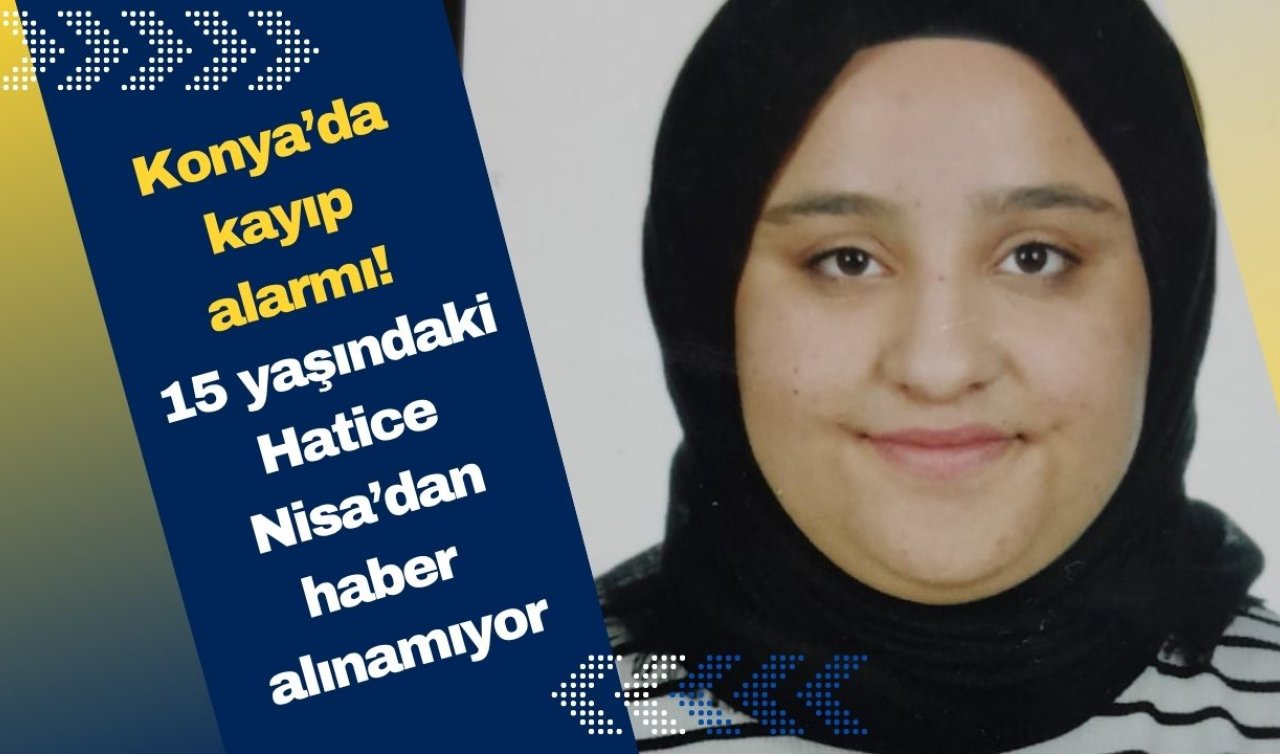 Konya’da kayıp alarmı! 15 yaşındaki Hatice Nisa’dan haber alınamıyor
