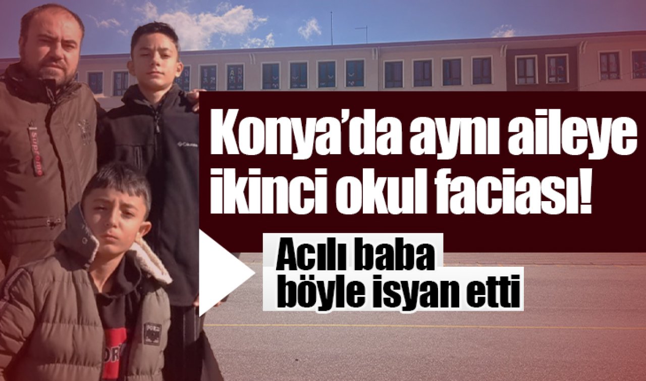 Konya’da aynı aileye ikinci okul faciası! Acılı baba böyle isyan etti