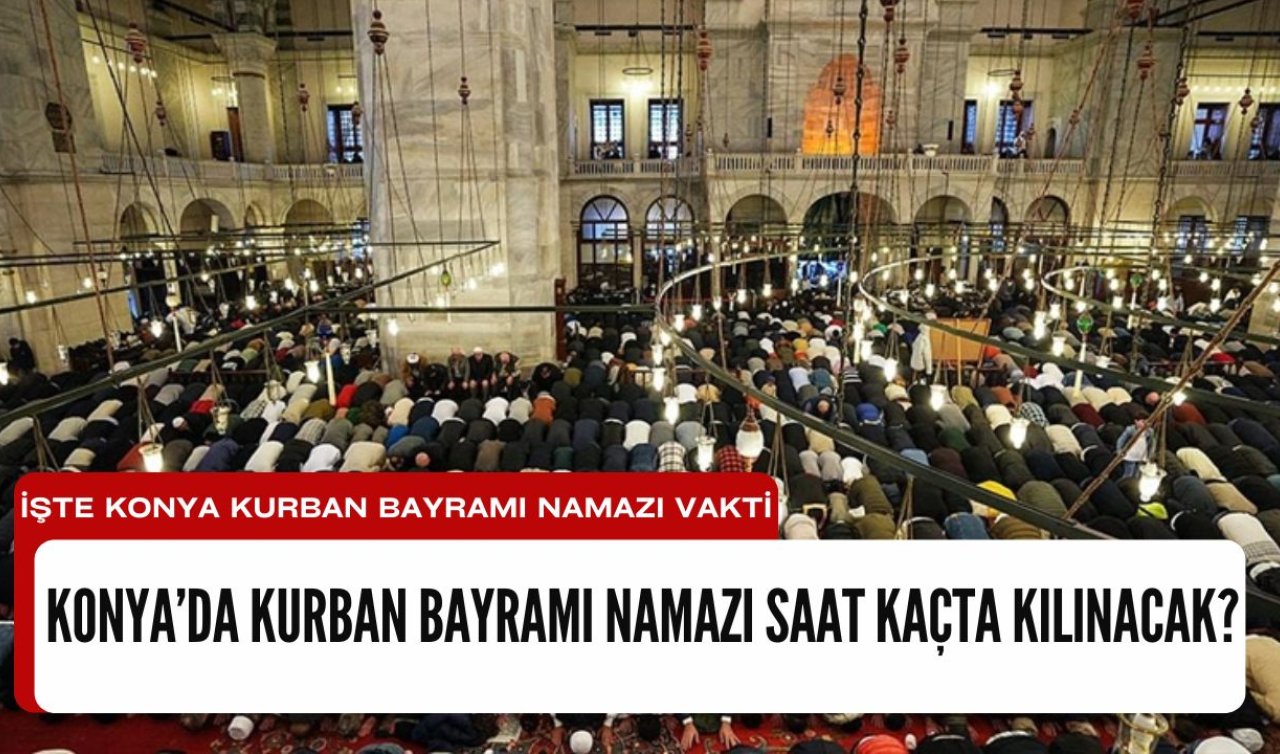 Konya’da Kurban Bayramı namazı saat kaçta kılınacak? İşte Konya Kurban Bayramı namazı vakti 2025 