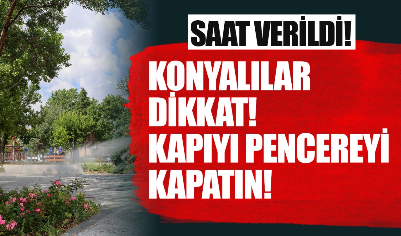 Konyalılar dikkat Saat verildi: KAPI PENCEREYİ KAPATIN