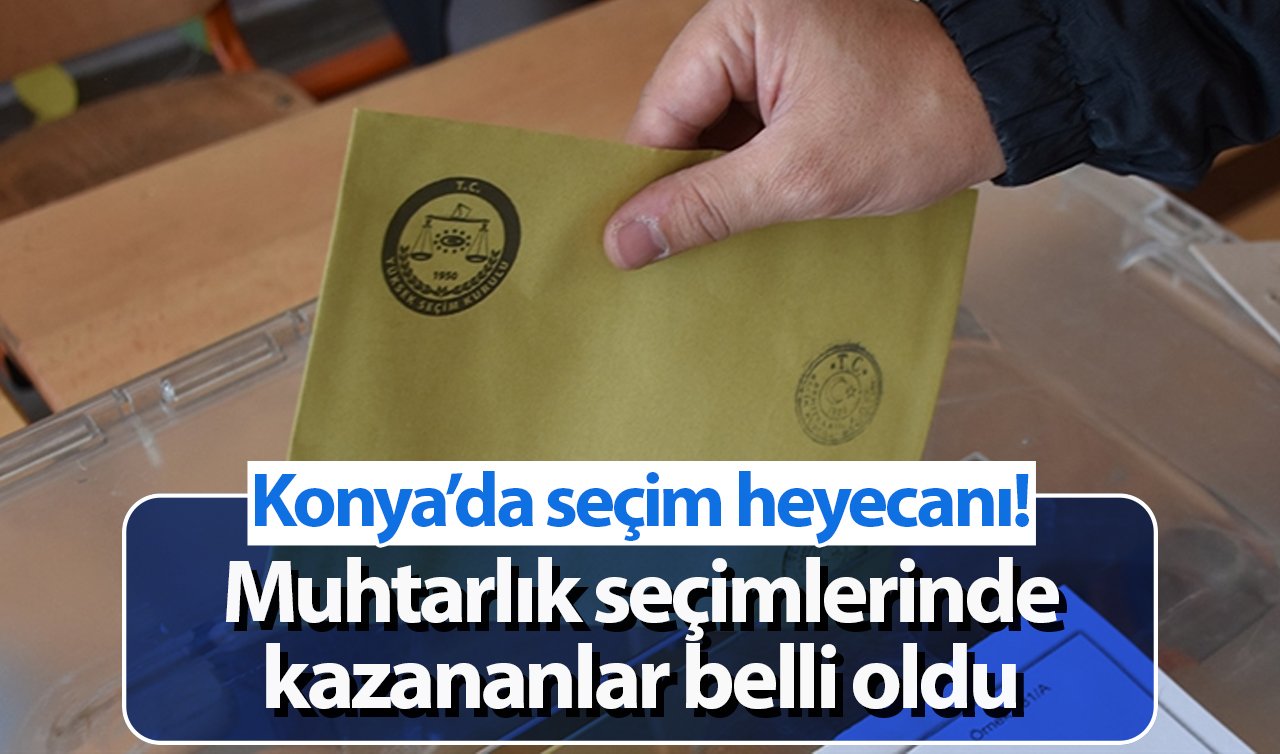 Konya’da seçim heyecanı! Muhtarlık seçimlerinde kazananlar belli oldu