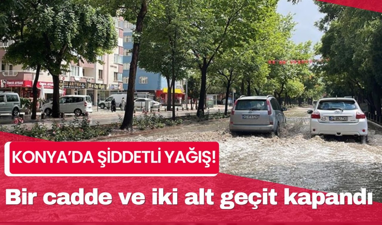 Konya’da şiddetli yağış Bir cadde ve iki alt geçit araç ve yaya trafiğine kapatıldı