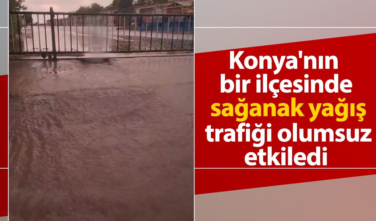 Konya’nın bir ilçesinde sağanak yağış trafiği olumsuz etkiledi