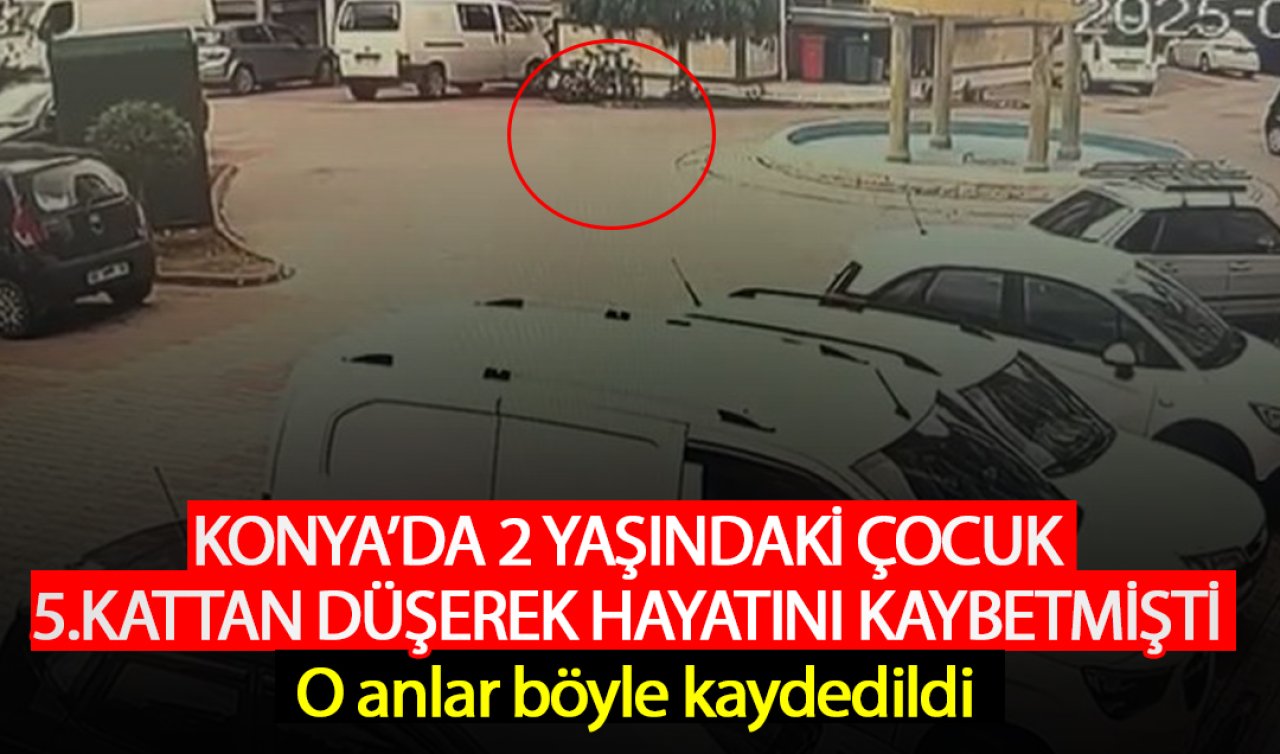 Konya’da 2 yaşındaki çocuk 5.kattan düşerek yaşamını yitirmişti! O anlar kamerada