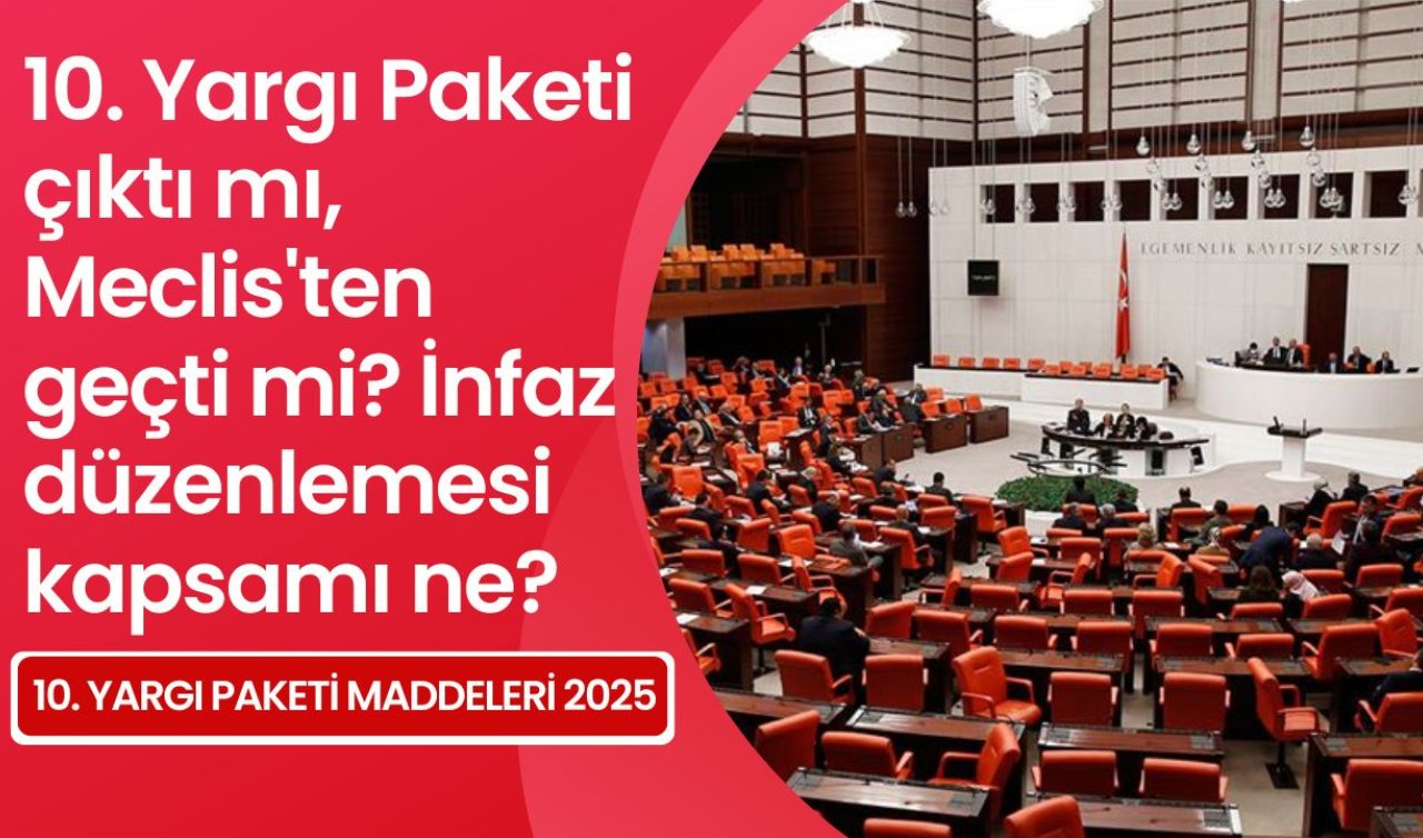 10. Yargı Paketi çıktı mı, Meclis’ten geçti mi? İnfaz düzenlemesi kapsamı ne? 10. Yargı Paketi maddeleri 2025
