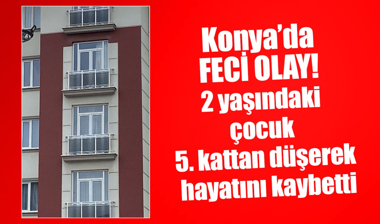 Konya’da FECİ OLAY! 2 yaşındaki çocuk 5. kattan düşerek hayatını kaybetti