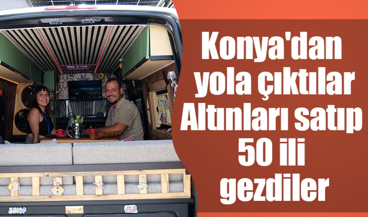 Konya’dan yola çıktılar: Altınları satıp 50 il gezdiler