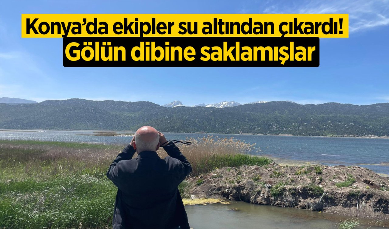 Konya’da ekipler su altından çıkardı! Gölün dibine saklamışlar