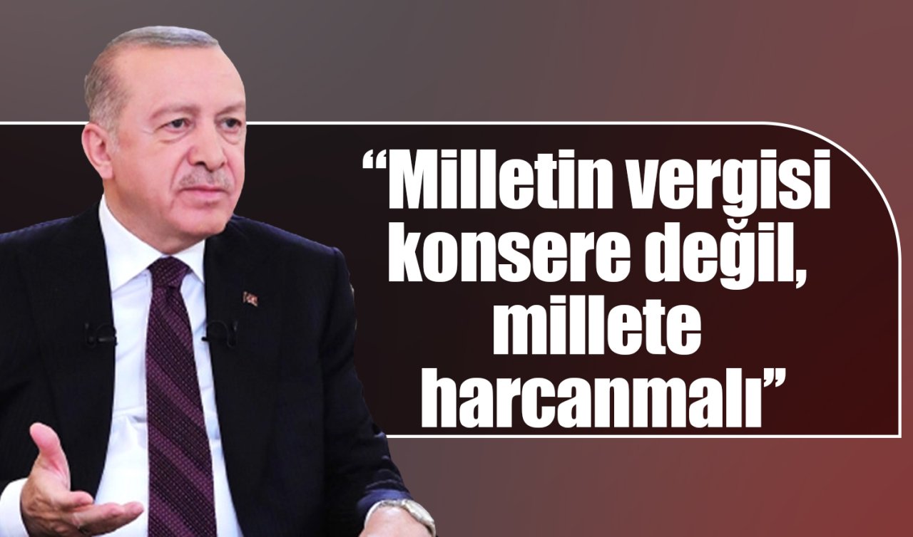 Cumhurbaşkanı Erdoğan: Milletin vergisi konsere değil, millete harcanmalı
