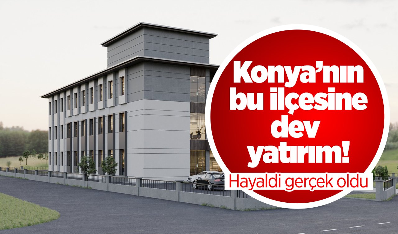 Konya’nın bu ilçesine dev yatırım! Hayaldi gerçek oldu
