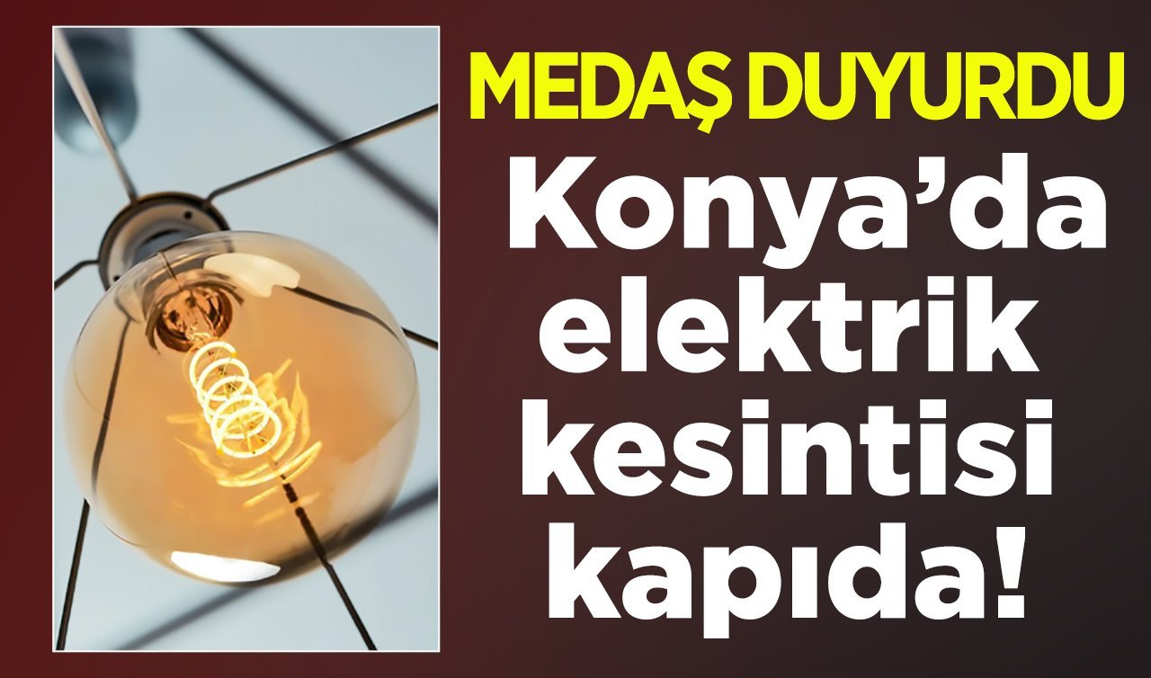 MEDAŞ DUYURDU | Konya’da elektrik kesintisi kapıda! İlçe İlçe listelendi