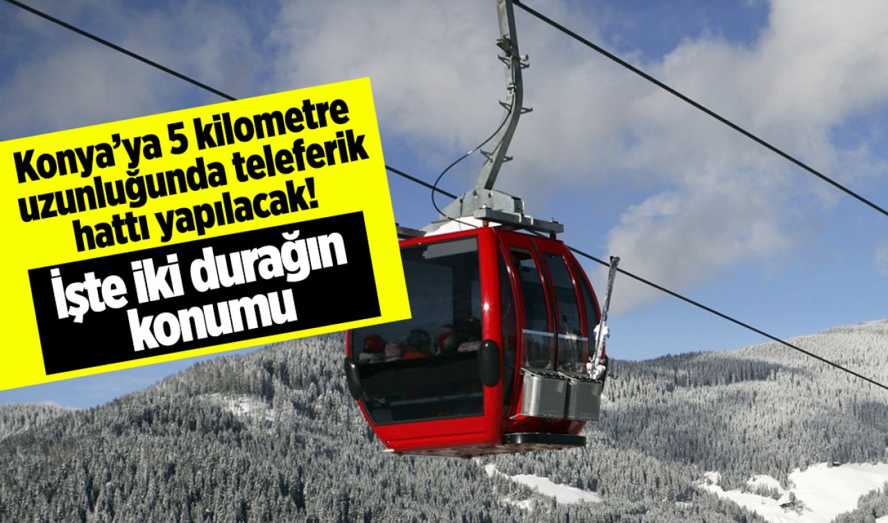 Konya’ya 5 kilometre uzunluğunda teleferik hattı yapılacak! İşte iki durağın konumu