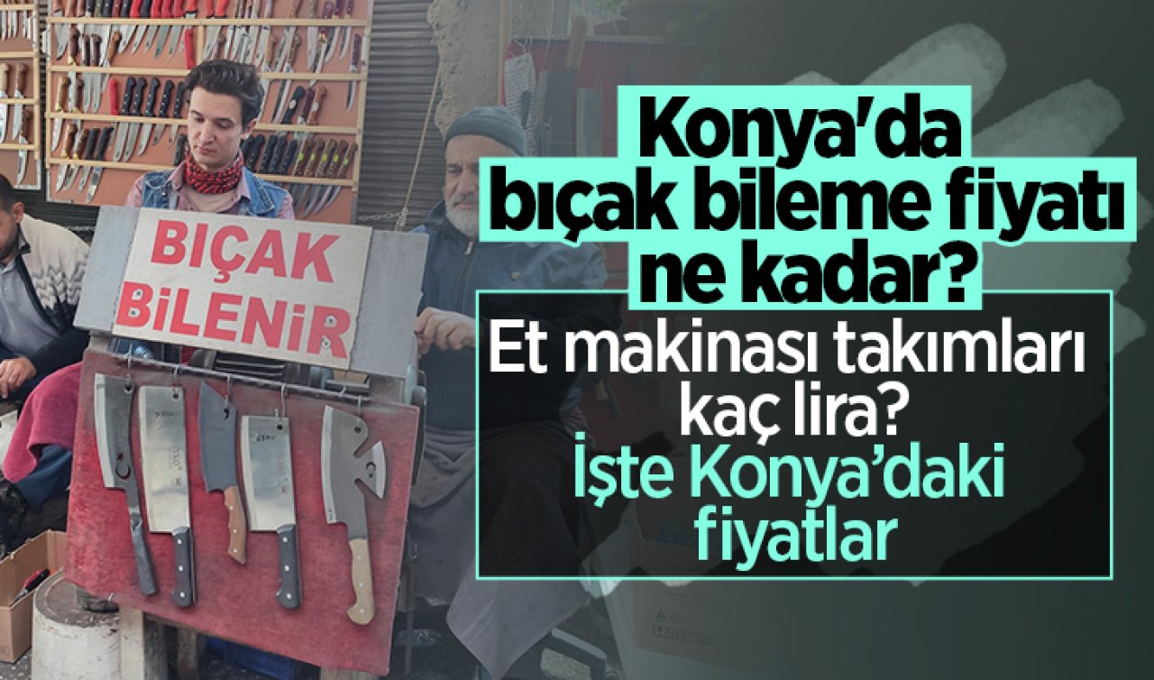 Bıçak bileme tarifesi | Konya’da bıçak bileme fiyatı ne kadar? Et makinası takımları kaç lira?