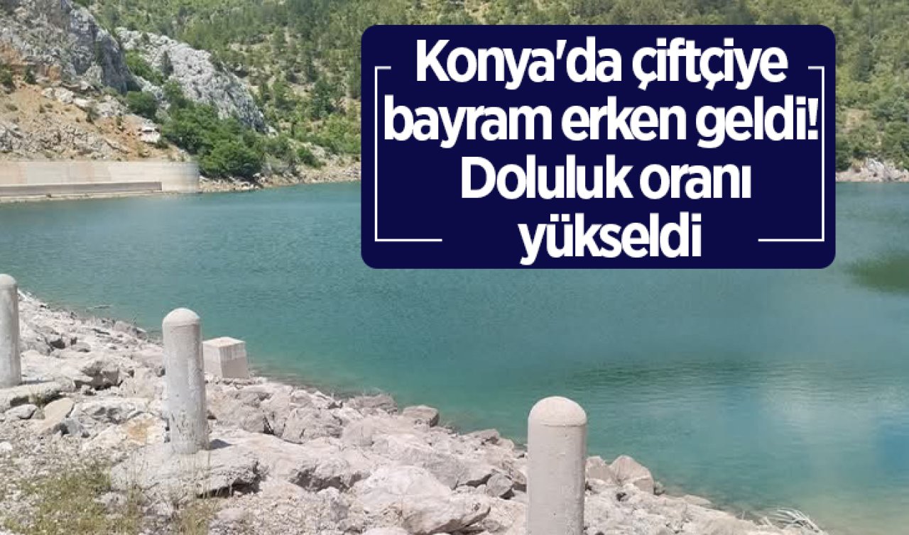 Konya’da çiftçiye bayram erken geldi! Doluluk oranı yükseldi