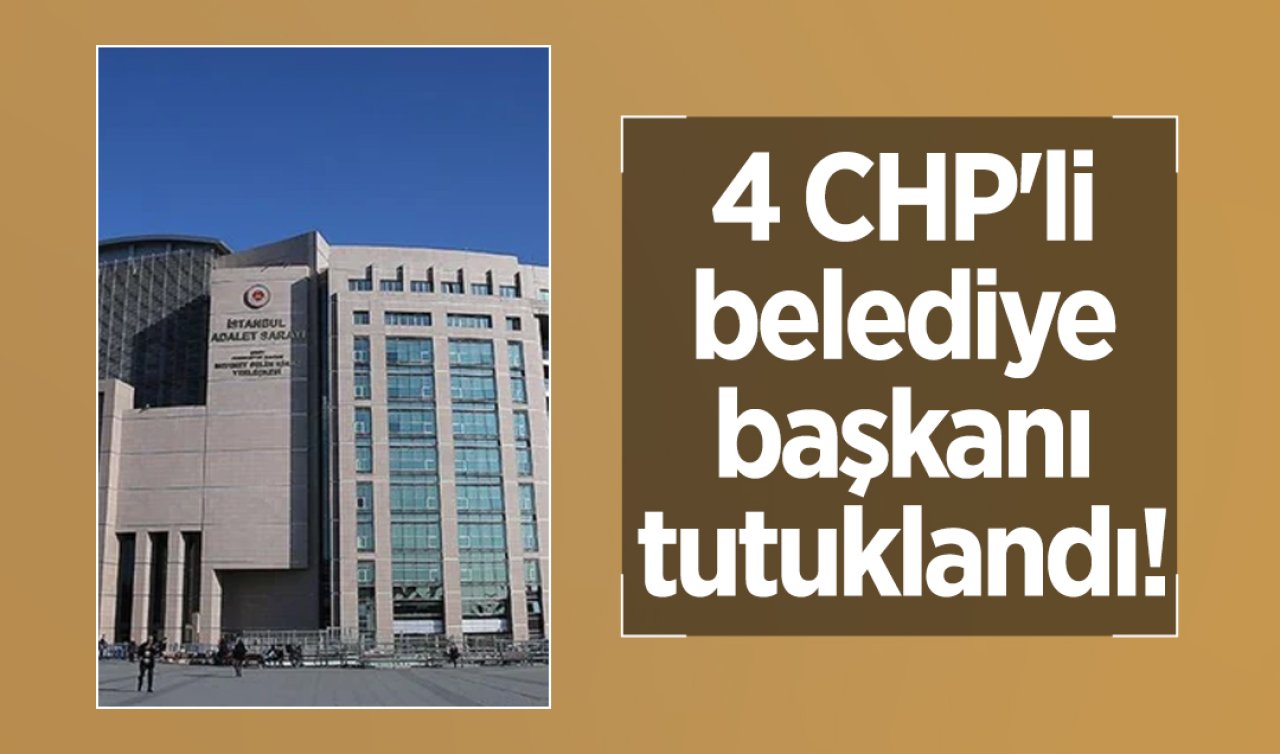 4 CHP’li belediye başkanı tutuklandı! 