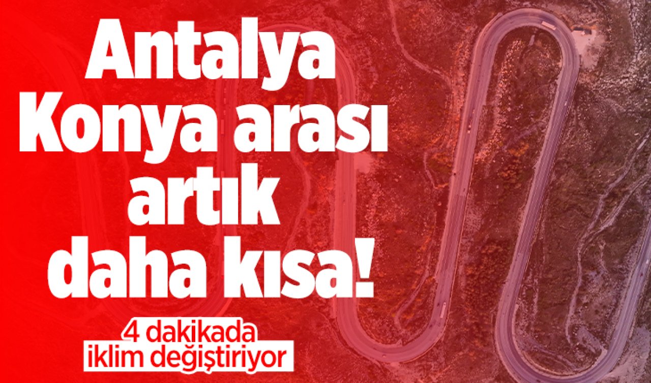 Antalya-Konya arası artık daha kısa! 4 dakikada iklim değişiyor 