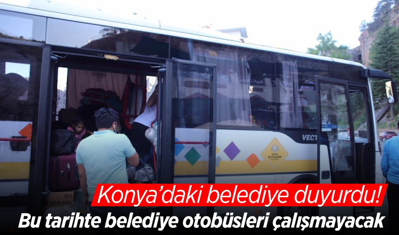 Konya’daki belediye duyurdu! Bu tarihte belediye otobüsleri çalışmayacak