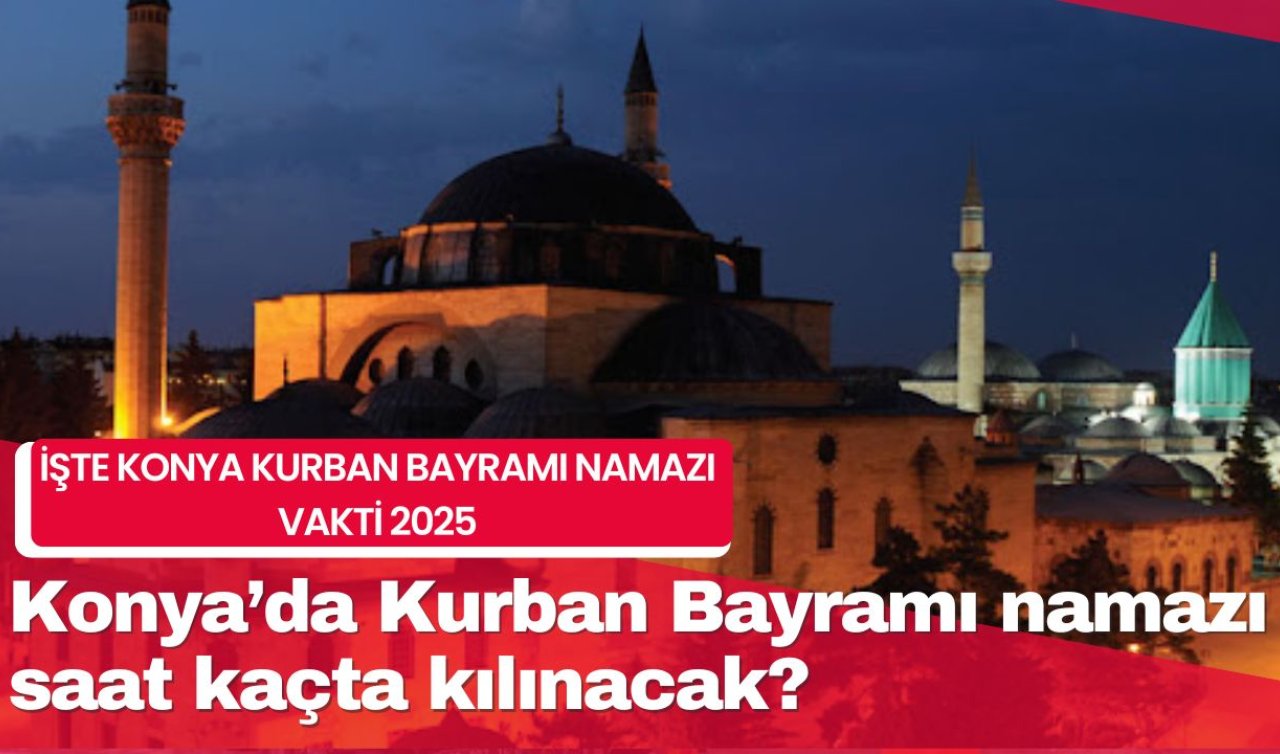 Konya’da Kurban Bayramı namazı saat kaçta kılınacak? İşte Konya Kurban Bayramı namazı vakti 2025