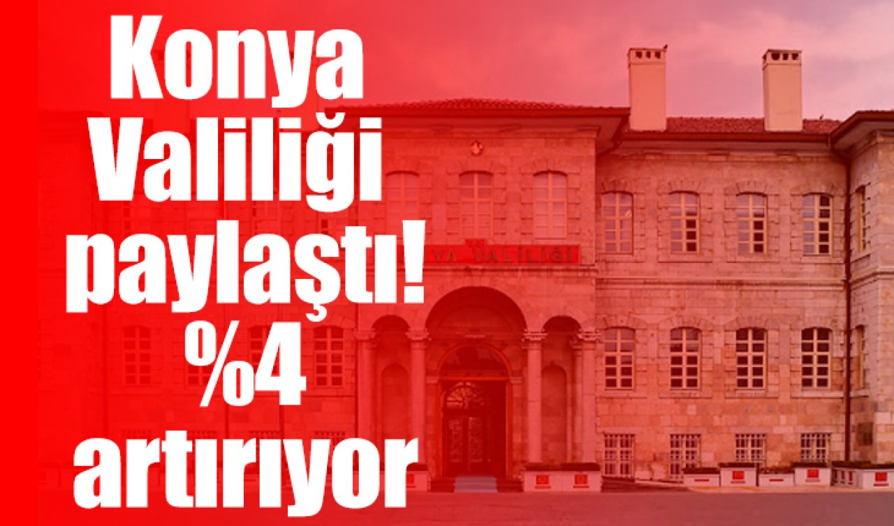 Konya Valiliği paylaştı! %4 artırıyor