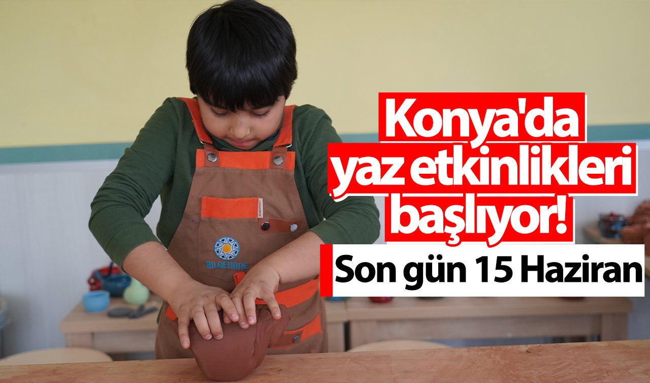 Konya’da yaz etkinlikleri başlıyor! Son gün 15 Haziran