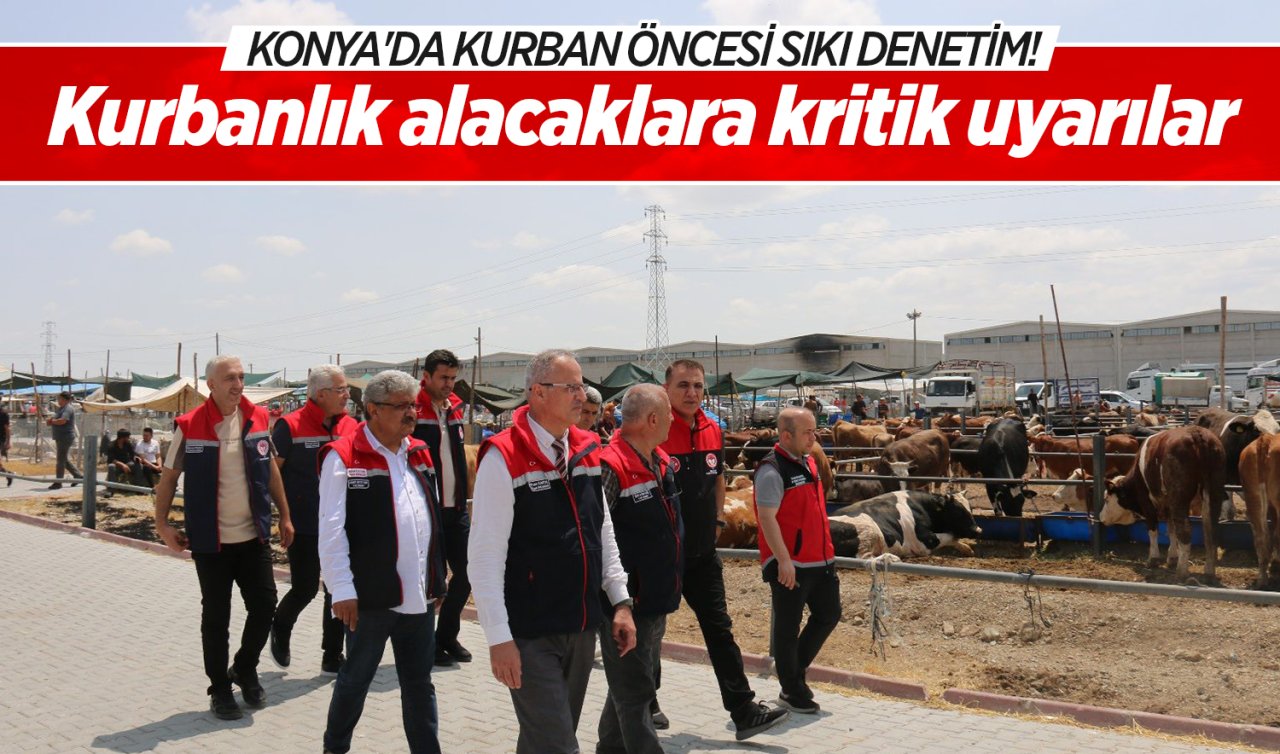 Konya’da Kurban Öncesi Sıkı Denetim! Kurbanlık Alacaklara Kritik Uyarılar