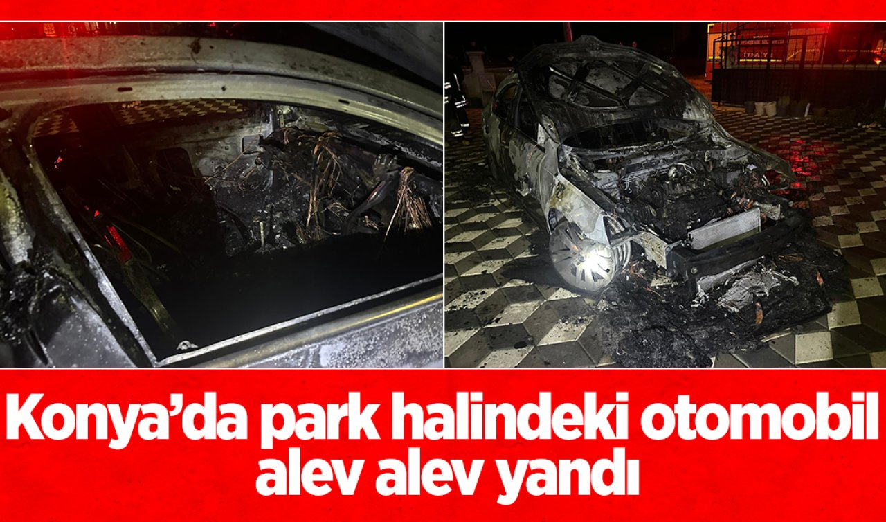 Konya’da park halindeki otomobil alev alev yandı