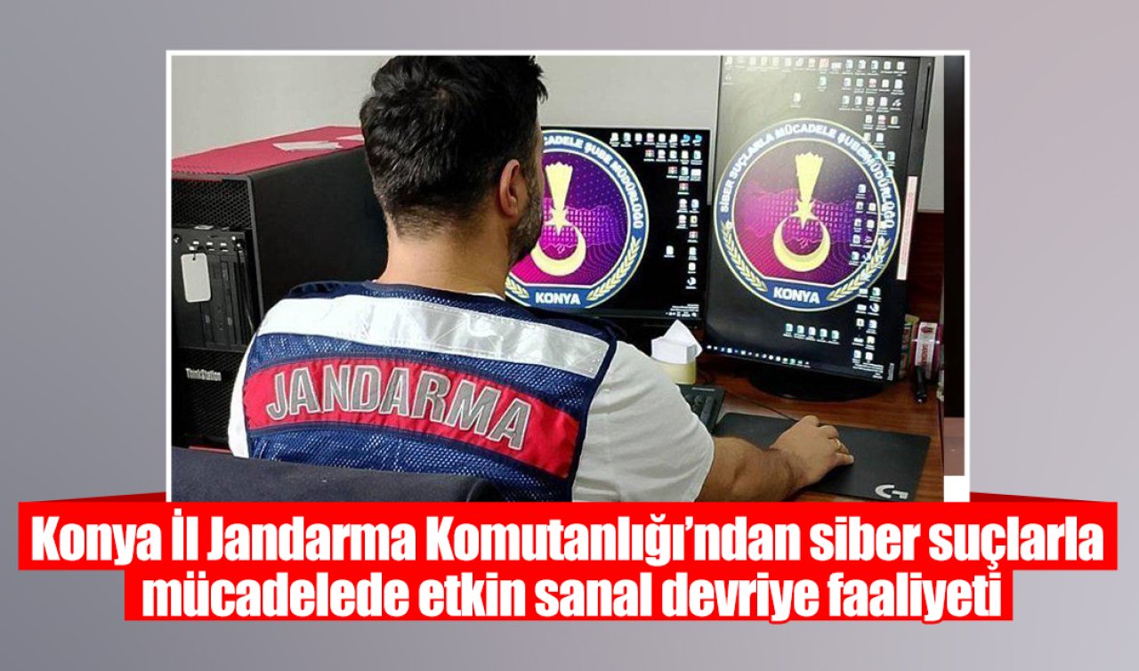 Konya İl Jandarma Komutanlığı’ndan siber suçlarla mücadelede etkin sanal devriye faaliyeti