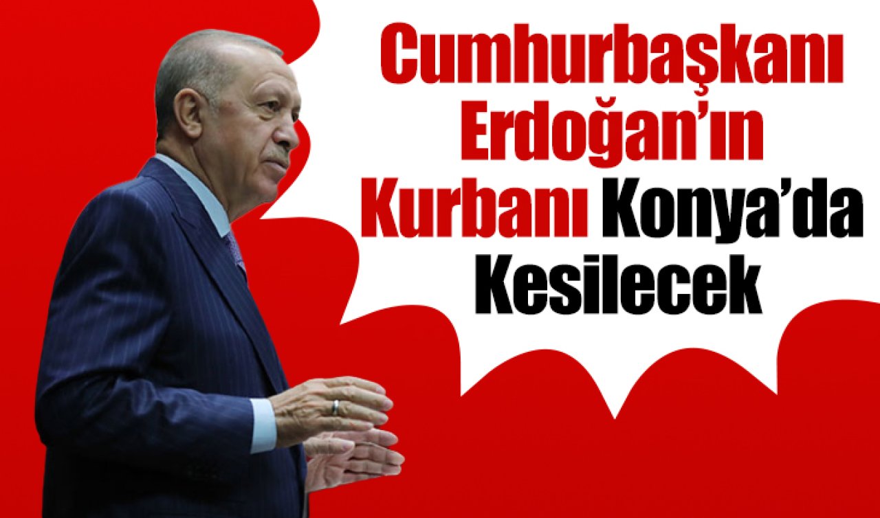 Cumhurbaşkanı Erdoğan’ın kurbanı Konya’da kesilecek