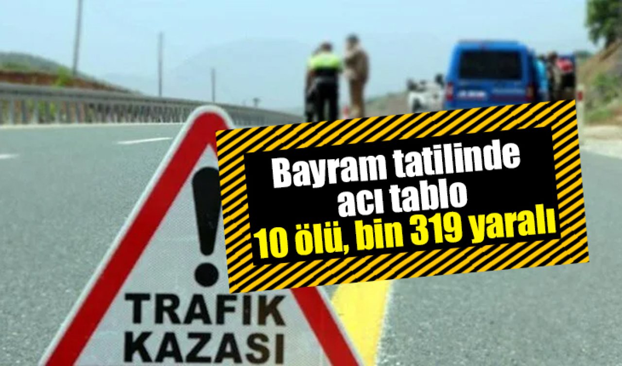 Bayram tatilinde acı tablo: 10 ölü, bin 319 yaralı