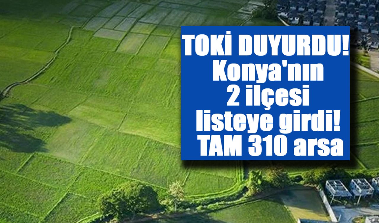 TOKİ DUYURDU! Konya’nın 2 ilçesi listeye girdi! TAM 310 arsa