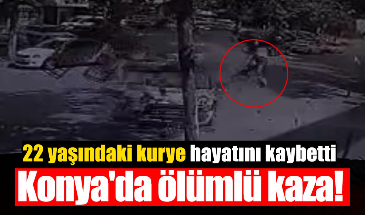 Konya’da ölümlü kaza! 22 yaşındaki kurye hayatını kaybetti  
