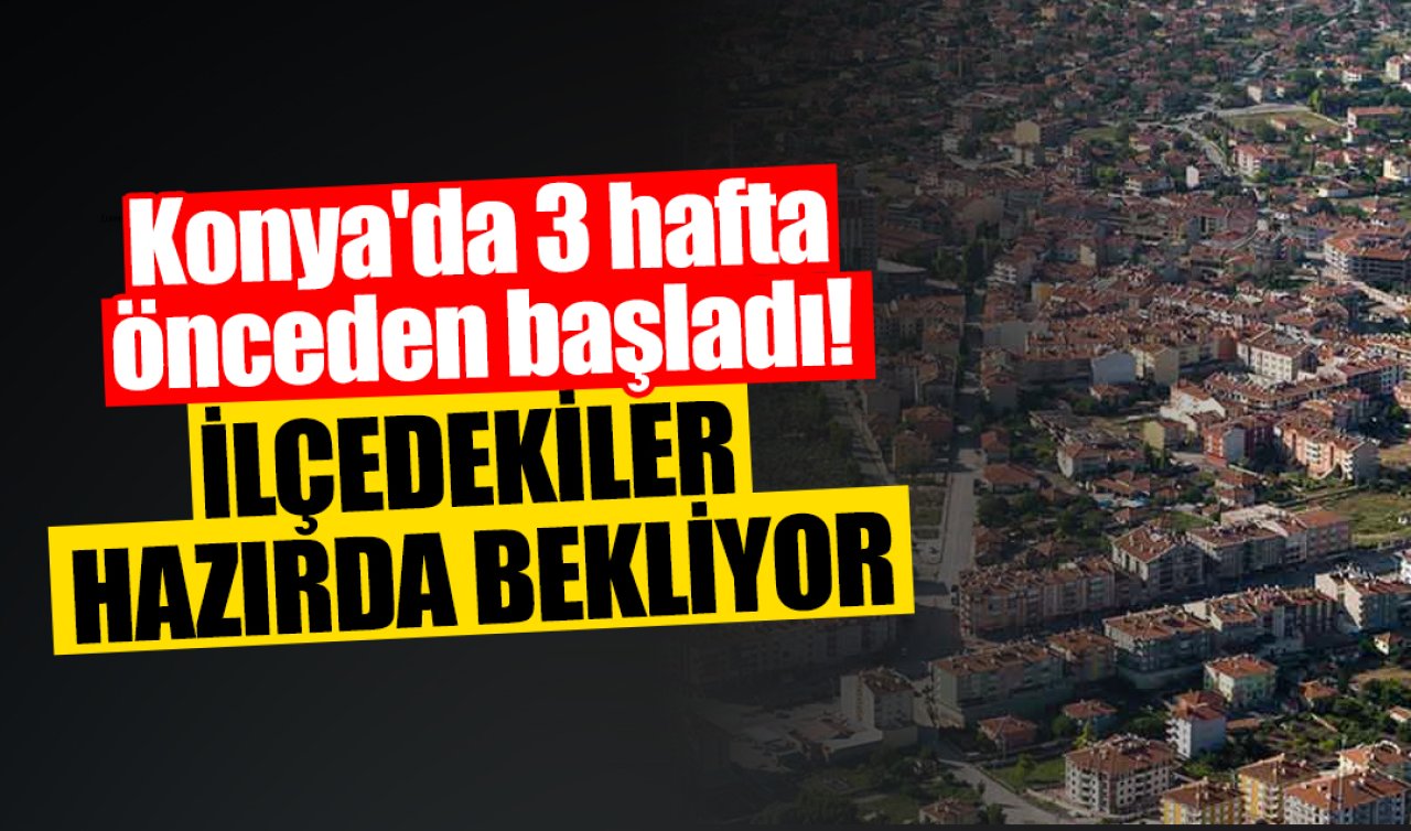 Konya’da 3 hafta önceden başladı! İlçedekiler hazır 