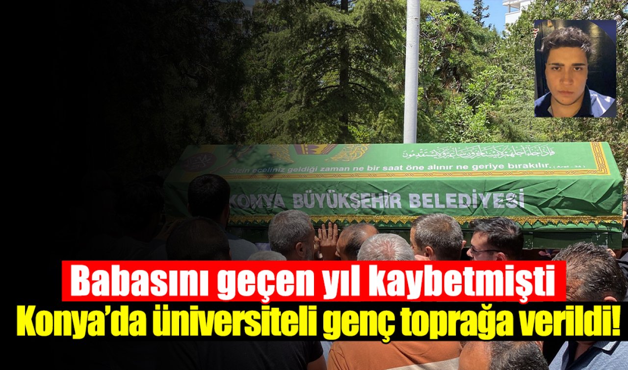 Babasını geçen yıl kaybetmişti: Konya’da üniversiteli genç toprağa verildi!