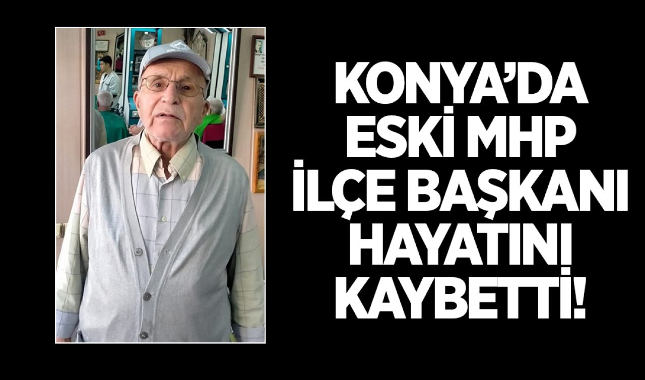Konya’da Eski MHP İlçe Başkanı Hayatını Kaybetti!