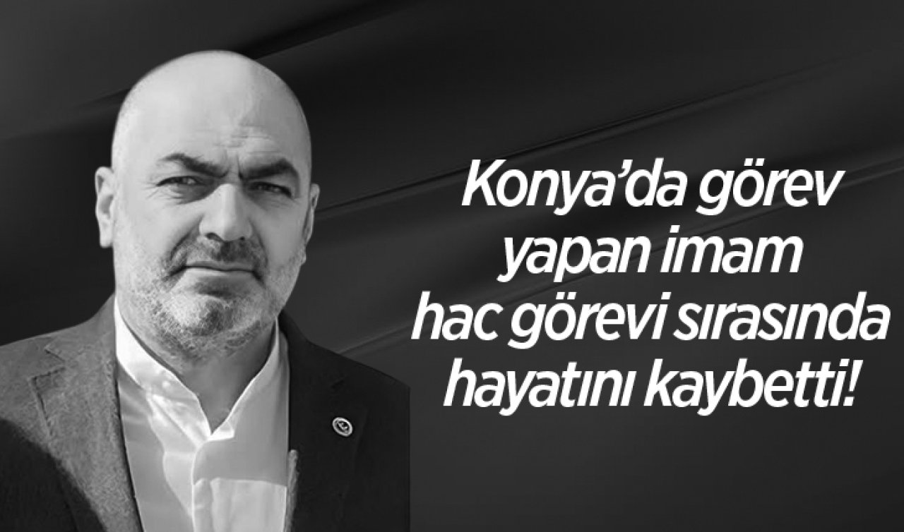 Konya’da görev yapan imam hac görevi sırasında hayatını kaybetti! 
