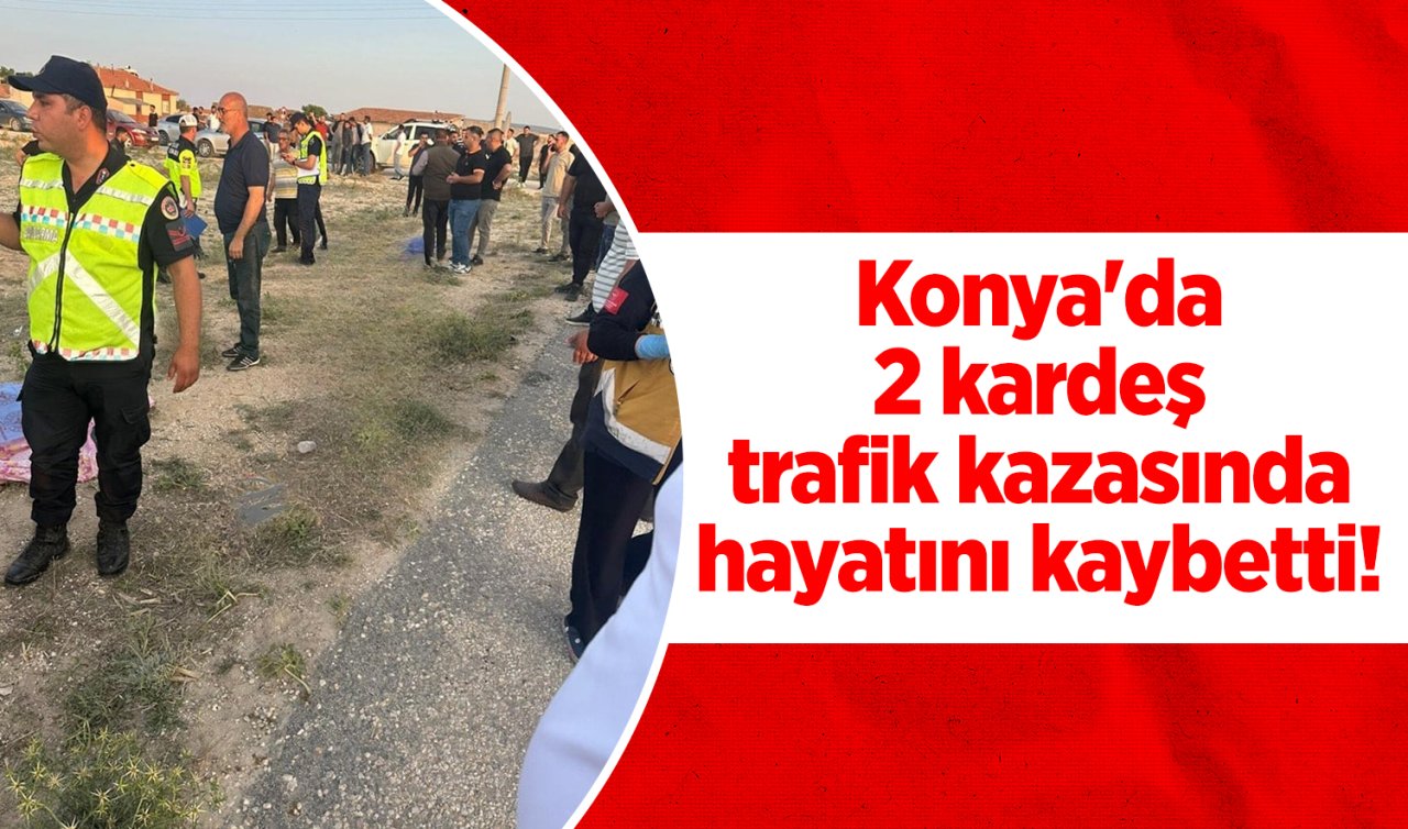 Konya’da 2 kardeş trafik kazasında hayatını kaybetti! 