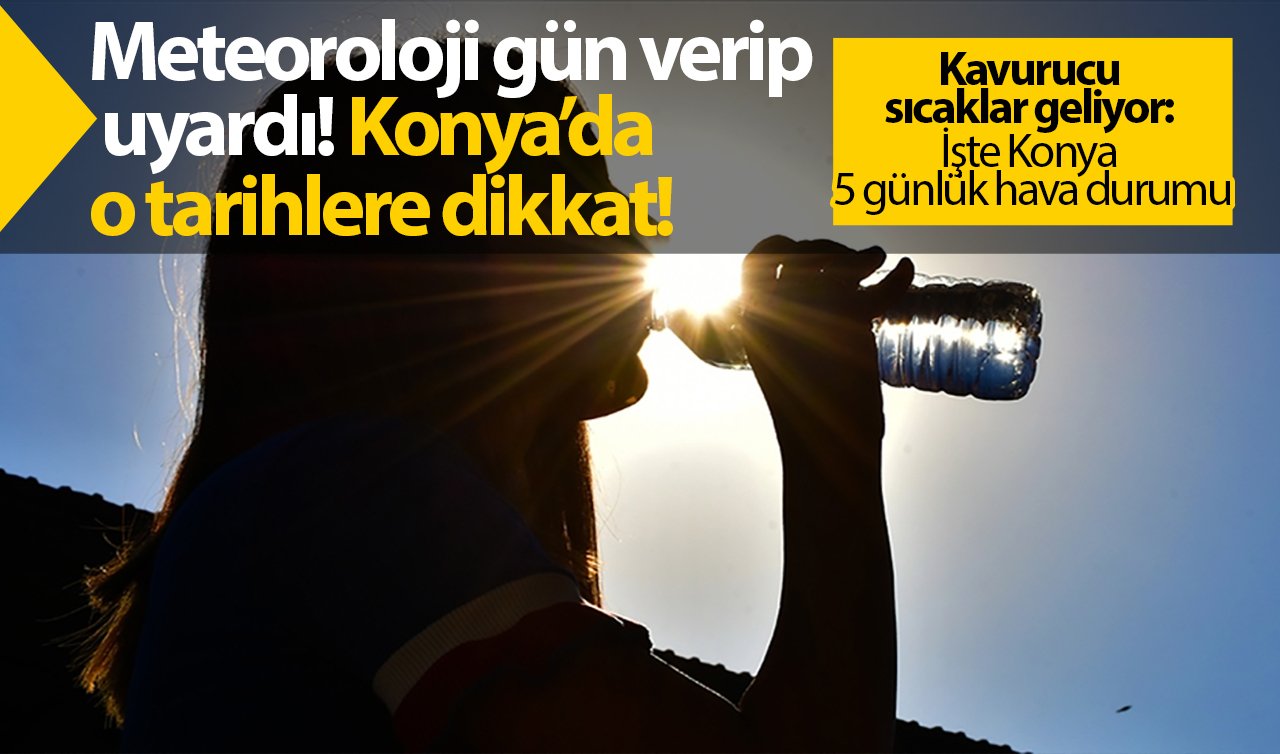 Meteoroloji gün verip uyardı! Konya’da o tarihlere dikkat! Kavurucu sıcaklar geliyor: İşte Konya 5 günlük hava durumu