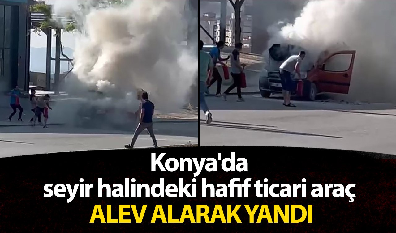 Konya’da seyir halindeki hafif ticari araç alev alarak yandı