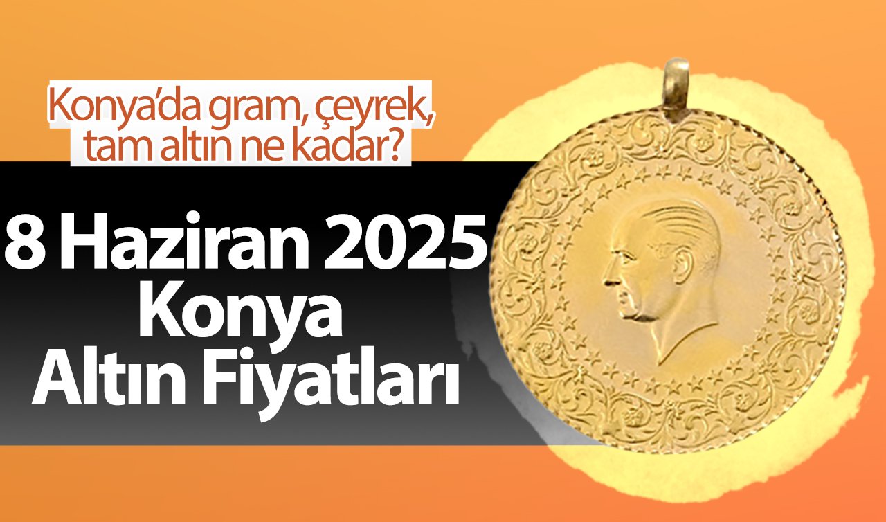 CANLI ALTIN FİYATLARI | Bugün Konya’da altın fiyatları: 8 Haziran 2025 Konya’da gram, çeyrek, tam altın ne kadar? Gram altın düşüşte mi?